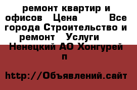 ремонт квартир и офисов › Цена ­ 200 - Все города Строительство и ремонт » Услуги   . Ненецкий АО,Хонгурей п.